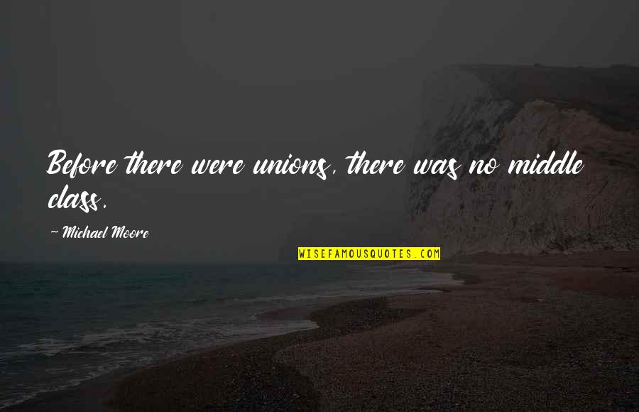 Aseel Omran Quotes By Michael Moore: Before there were unions, there was no middle Aseel Omran Quotes By Michael Moore: Before there were unions, there was no middle