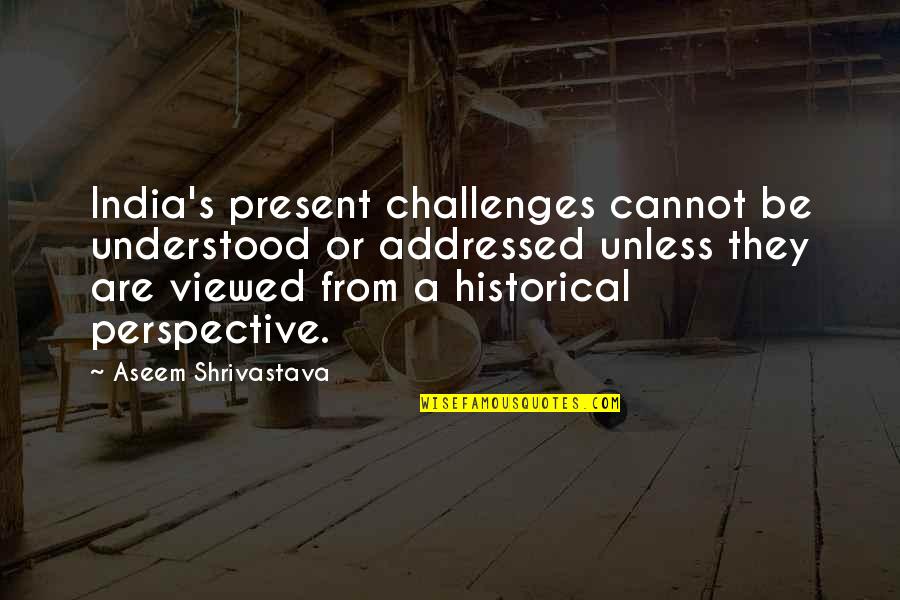 Aseem Quotes By Aseem Shrivastava: India's present challenges cannot be understood or addressed