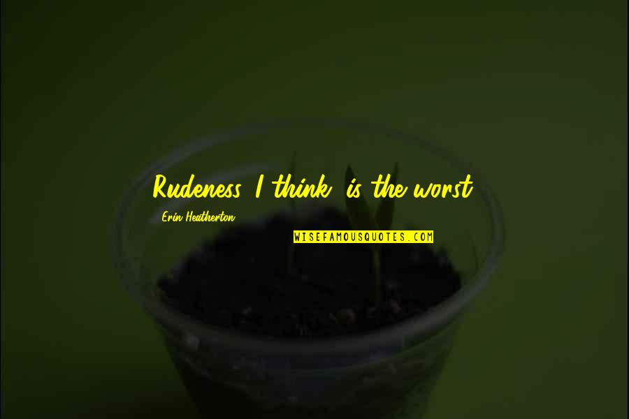 Asegurosa Quotes By Erin Heatherton: Rudeness, I think, is the worst. Asegurosa Quotes By Erin Heatherton: Rudeness, I think, is the worst.