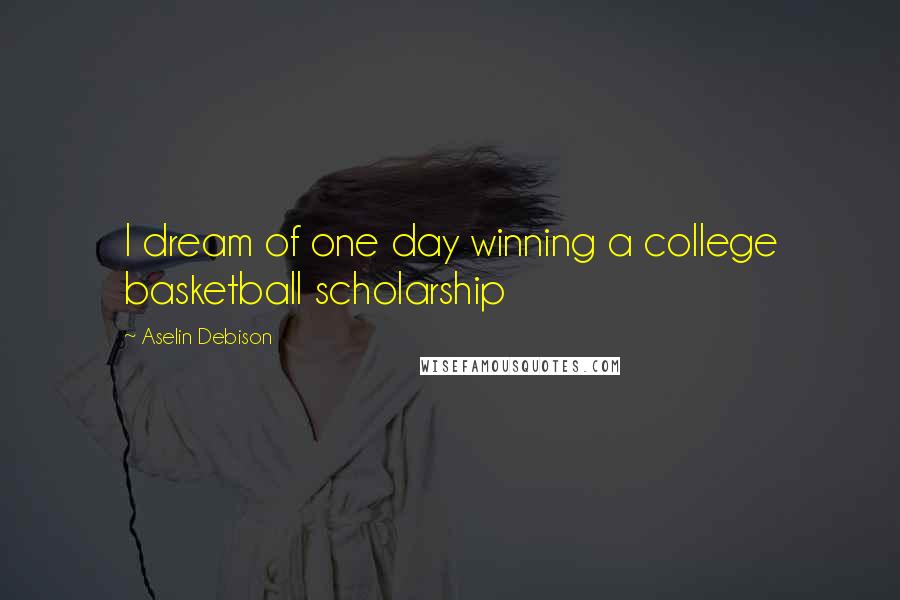 Aselin Debison quotes: I dream of one day winning a college basketball scholarship