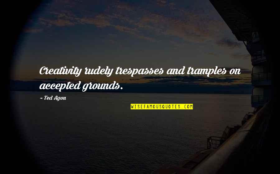 Asemana Sapo Quotes By Ted Agon: Creativity rudely trespasses and tramples on accepted grounds.