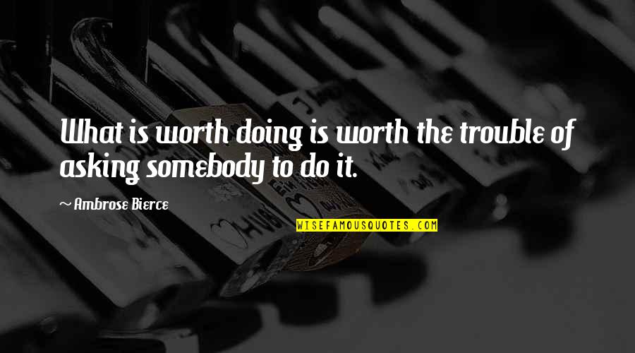 Asemanare Quotes By Ambrose Bierce: What is worth doing is worth the trouble