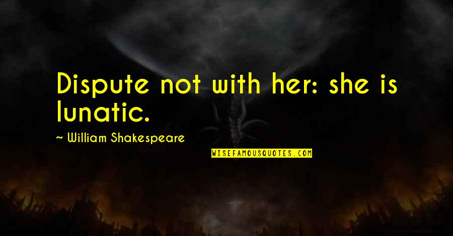 Asemejarse Quotes By William Shakespeare: Dispute not with her: she is lunatic.