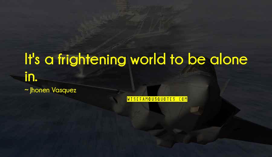 Asemenea Lui Quotes By Jhonen Vasquez: It's a frightening world to be alone in. Asemenea Lui Quotes By Jhonen Vasquez: It's a frightening world to be alone in.
