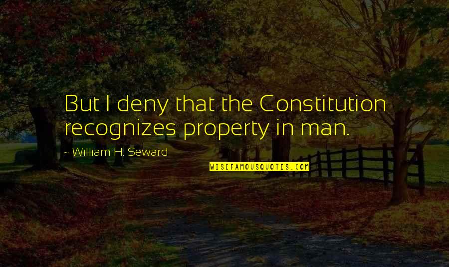 Asenovo Quotes By William H. Seward: But I deny that the Constitution recognizes property Asenovo Quotes By William H. Seward: But I deny that the Constitution recognizes property