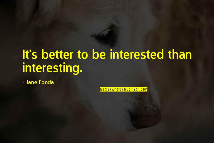 Asentir Quotes By Jane Fonda: It's better to be interested than interesting. Asentir Quotes By Jane Fonda: It's better to be interested than interesting.