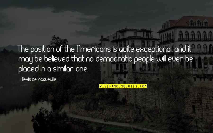 Asequible Quotes By Alexis De Tocqueville: The position of the Americans is quite exceptional,