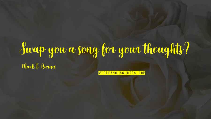 Aservic Quotes By Mark T. Barnes: Swap you a song for your thoughts? Aservic Quotes By Mark T. Barnes: Swap you a song for your thoughts?