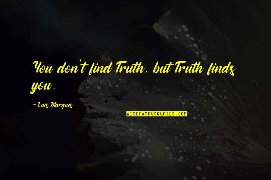 Asetian Quotes By Luis Marques: You don't find Truth, but Truth finds you. Asetian Quotes By Luis Marques: You don't find Truth, but Truth finds you.