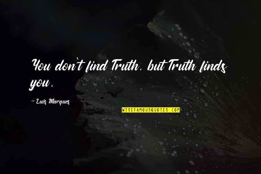 Asetka Quotes By Luis Marques: You don't find Truth, but Truth finds you.