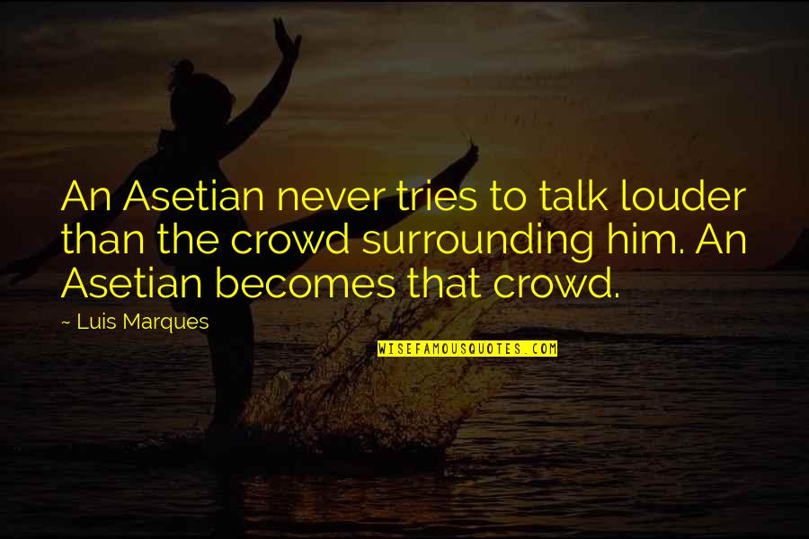 Asetka Quotes By Luis Marques: An Asetian never tries to talk louder than