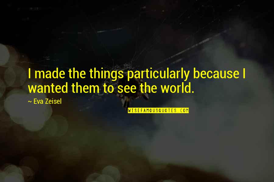 Asezari Umane Quotes By Eva Zeisel: I made the things particularly because I wanted