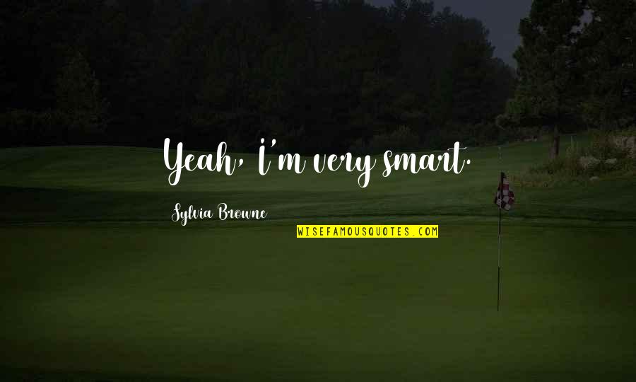 Asfixiante Quotes By Sylvia Browne: Yeah, I'm very smart. Asfixiante Quotes By Sylvia Browne: Yeah, I'm very smart.