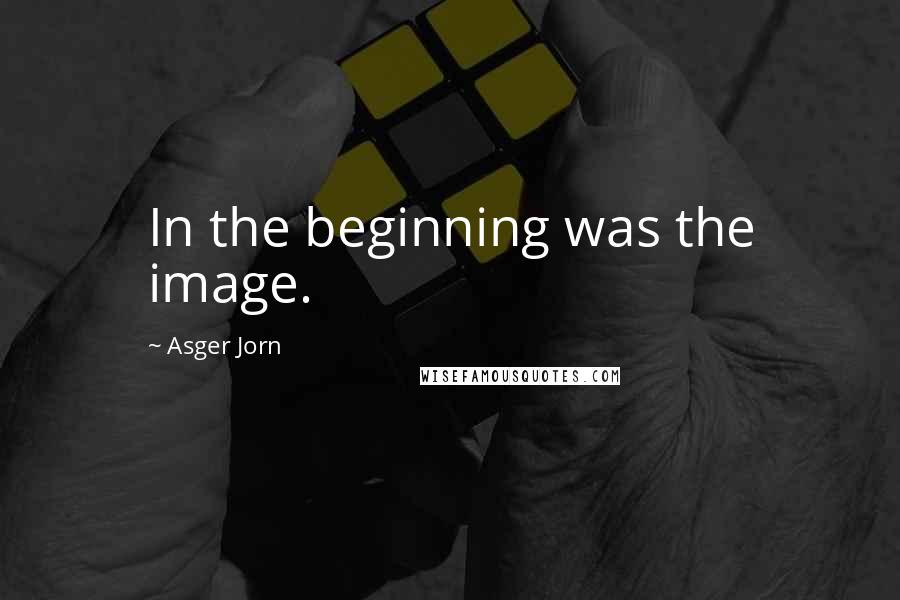 Asger Jorn quotes: In the beginning was the image.