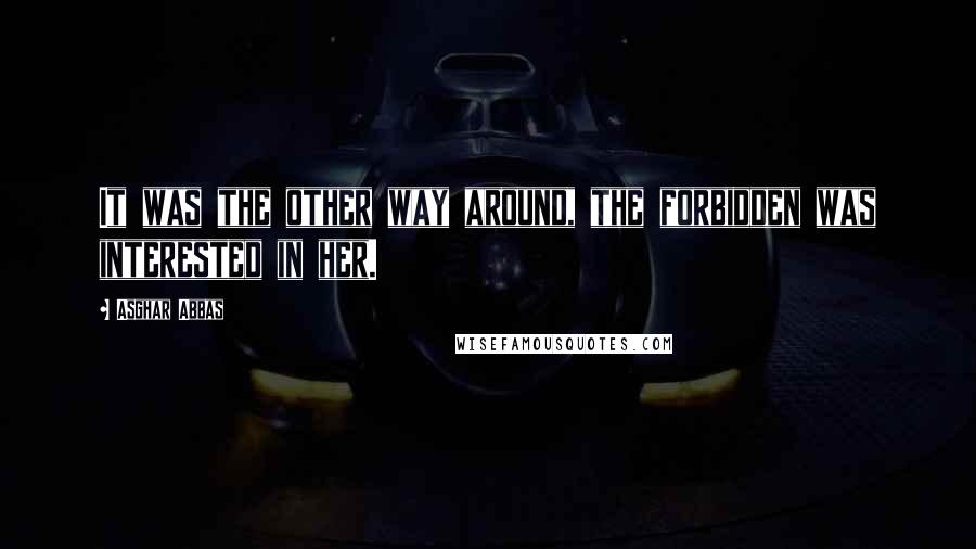 Asghar Abbas quotes: It was the other way around, the forbidden was interested in her.