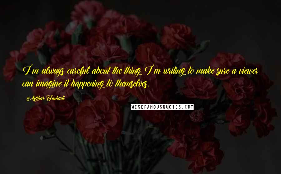 Asghar Farhadi quotes: I'm always careful about the thing I'm writing to make sure a viewer can imagine it happening to themselves.