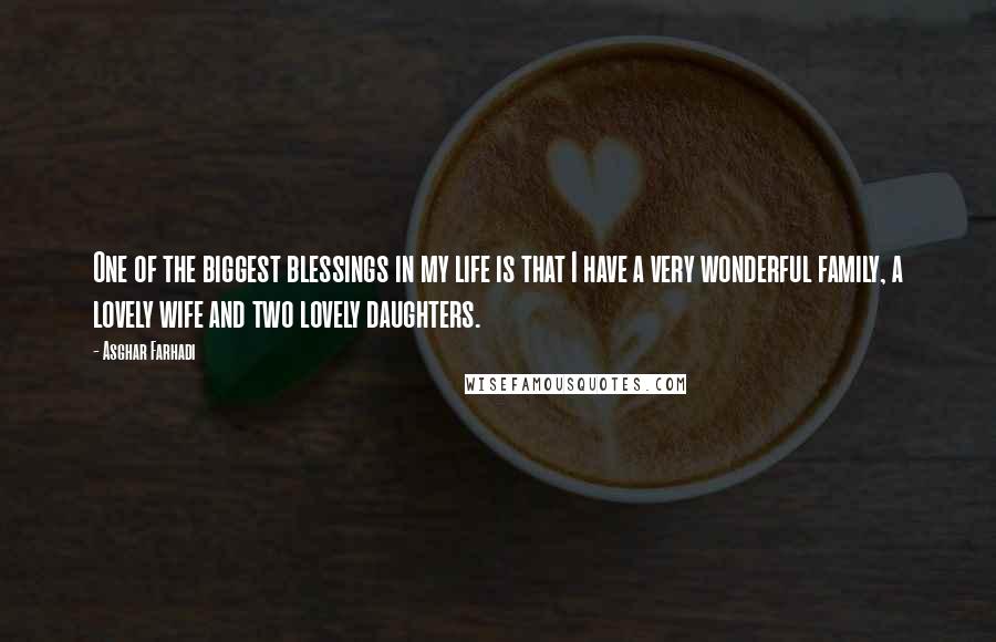 Asghar Farhadi quotes: One of the biggest blessings in my life is that I have a very wonderful family, a lovely wife and two lovely daughters.