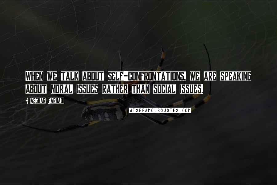 Asghar Farhadi quotes: When we talk about self-confrontations, we are speaking about moral issues rather than social issues.