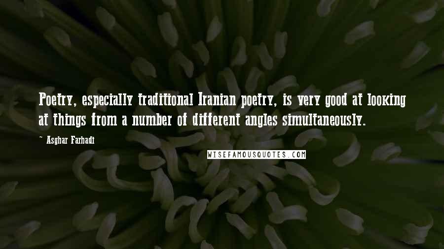 Asghar Farhadi quotes: Poetry, especially traditional Iranian poetry, is very good at looking at things from a number of different angles simultaneously.