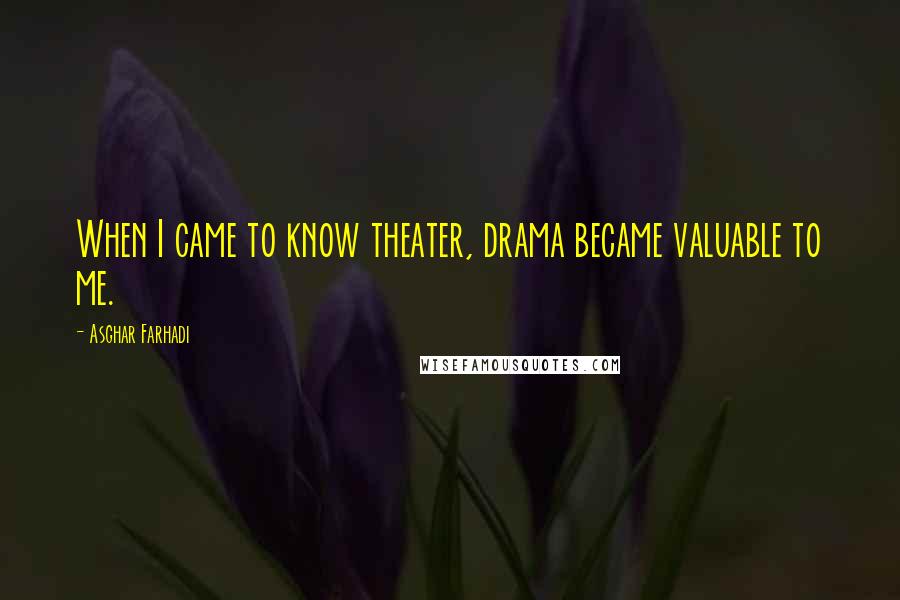 Asghar Farhadi quotes: When I came to know theater, drama became valuable to me.