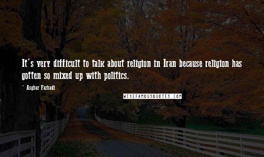 Asghar Farhadi quotes: It's very difficult to talk about religion in Iran because religion has gotten so mixed up with politics.