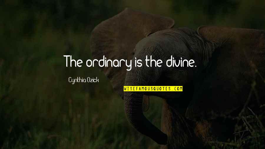 Asgje Njesoj Quotes By Cynthia Ozick: The ordinary is the divine. Asgje Njesoj Quotes By Cynthia Ozick: The ordinary is the divine.