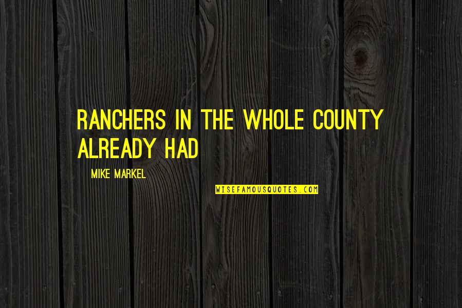 Asgjergens Quotes By Mike Markel: ranchers in the whole county already had Asgjergens Quotes By Mike Markel: ranchers in the whole county already had