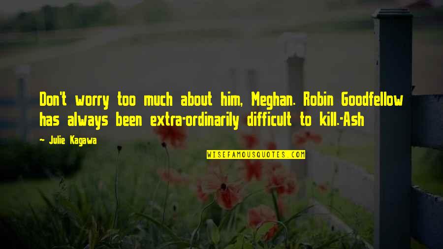 Ash And Meghan Quotes By Julie Kagawa: Don't worry too much about him, Meghan. Robin Ash And Meghan Quotes By Julie Kagawa: Don't worry too much about him, Meghan. Robin