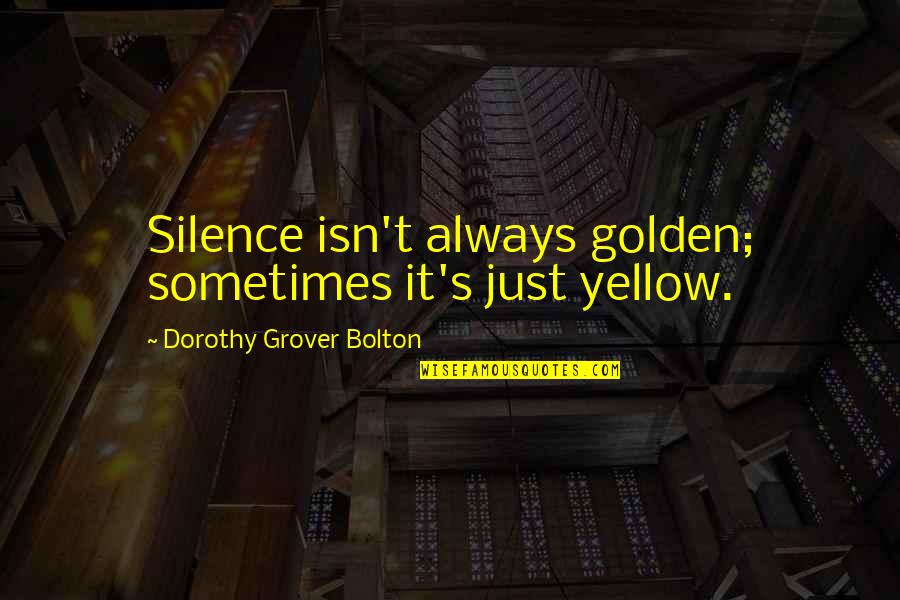 Ash And Quill Quotes By Dorothy Grover Bolton: Silence isn't always golden; sometimes it's just yellow.