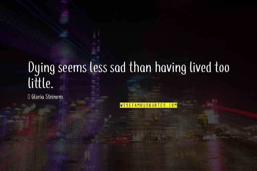 Ash Cans And Cherry Quotes By Gloria Steinem: Dying seems less sad than having lived too