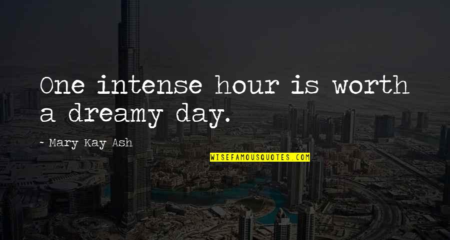 Ash Day Quotes By Mary Kay Ash: One intense hour is worth a dreamy day. Ash Day Quotes By Mary Kay Ash: One intense hour is worth a dreamy day.