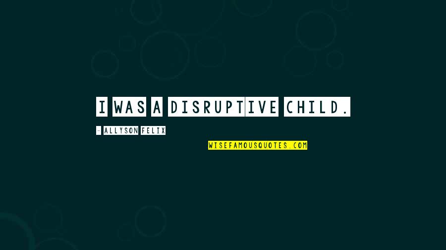 Ash Evil Dead 2 Quotes By Allyson Felix: I was a disruptive child. Ash Evil Dead 2 Quotes By Allyson Felix: I was a disruptive child.