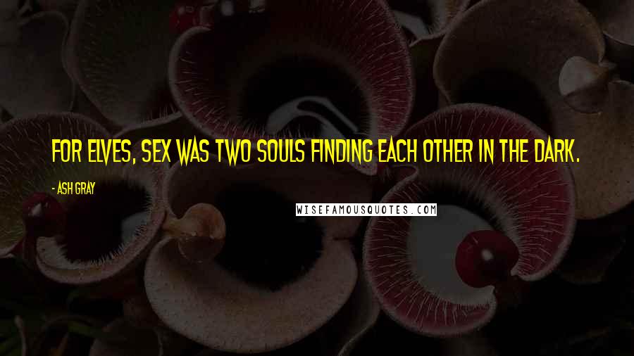 Ash Gray quotes: For elves, sex was two souls finding each other in the dark.