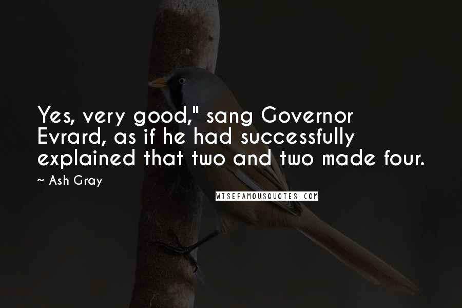 Ash Gray quotes: Yes, very good," sang Governor Evrard, as if he had successfully explained that two and two made four.