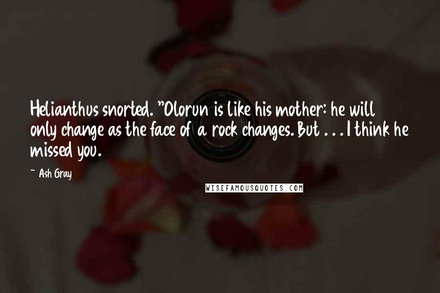 Ash Gray quotes: Helianthus snorted. "Olorun is like his mother: he will only change as the face of a rock changes. But . . . I think he missed you.