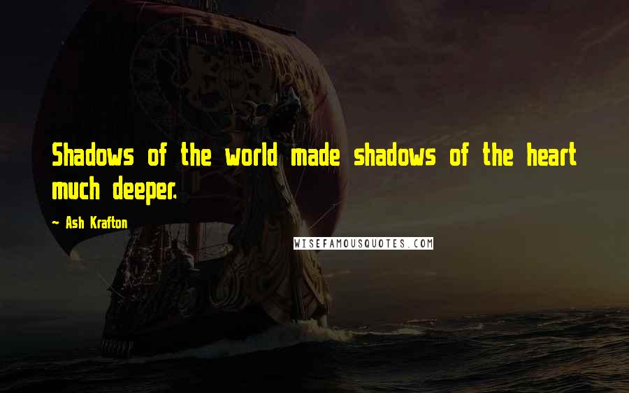Ash Krafton quotes: Shadows of the world made shadows of the heart much deeper.