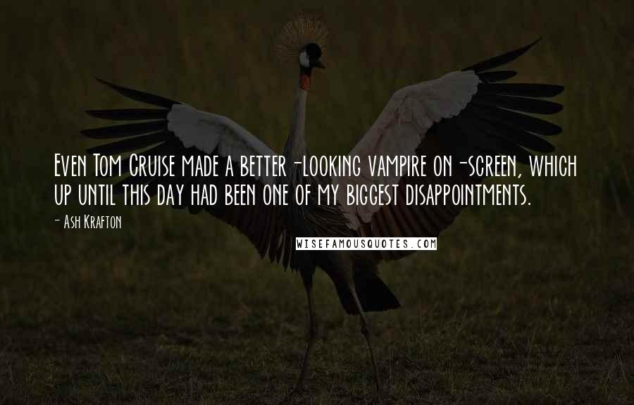 Ash Krafton quotes: Even Tom Cruise made a better-looking vampire on-screen, which up until this day had been one of my biggest disappointments.