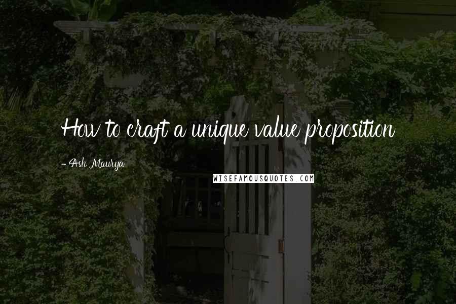 Ash Maurya quotes: How to craft a unique value proposition
