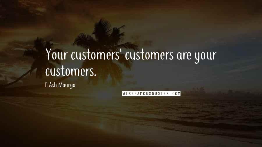 Ash Maurya quotes: Your customers' customers are your customers.