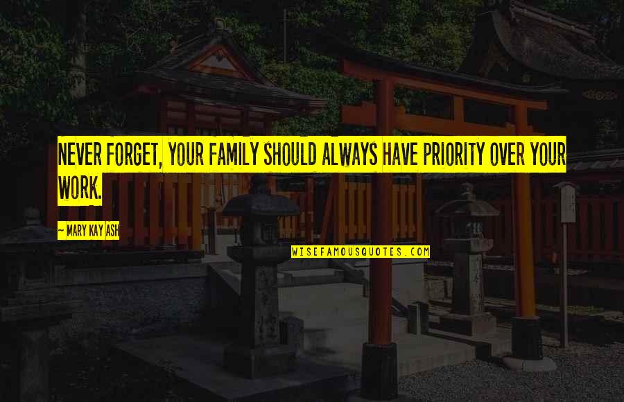 Ash Quotes By Mary Kay Ash: Never forget, your family should always have priority