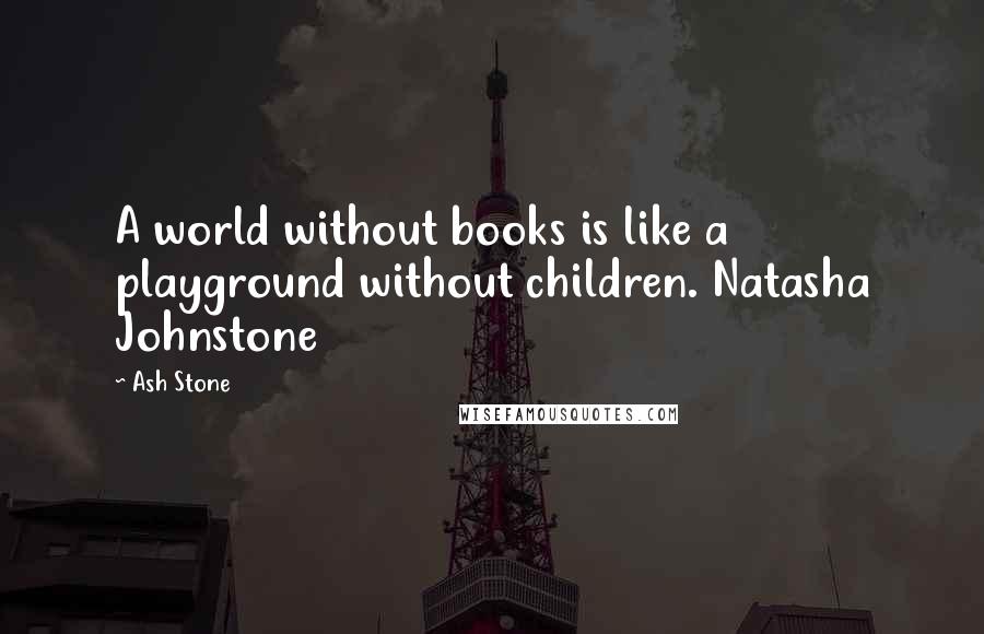 Ash Stone quotes: A world without books is like a playground without children. Natasha Johnstone