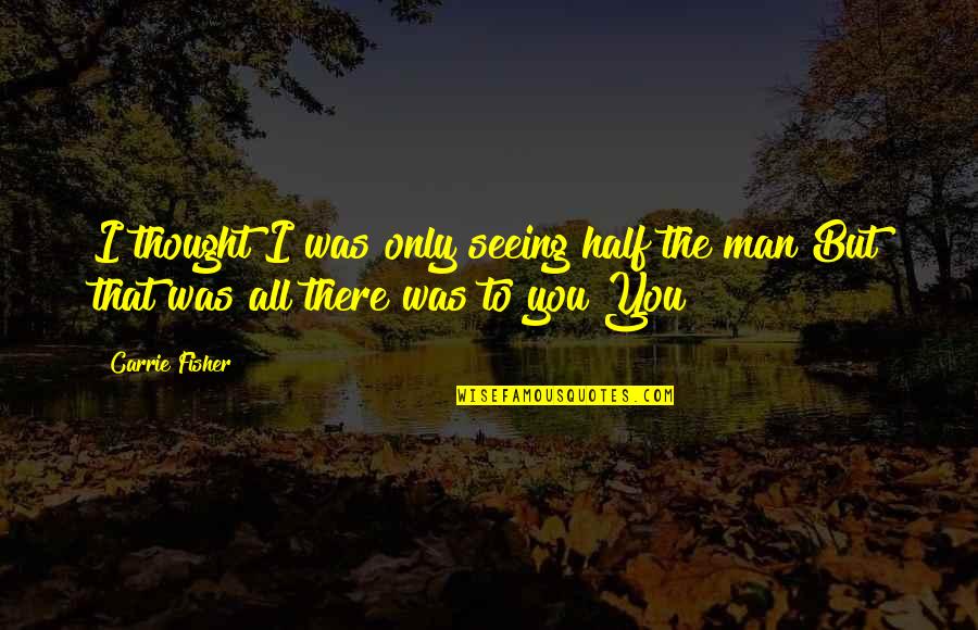 Ash Trees Quotes By Carrie Fisher: I thought I was only seeing half the