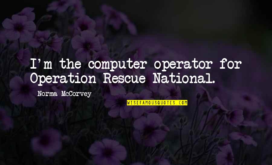 Asha Odekar Quotes By Norma McCorvey: I'm the computer operator for Operation Rescue National.