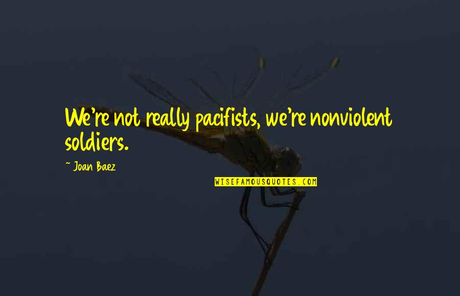 Ashada Masam Quotes By Joan Baez: We're not really pacifists, we're nonviolent soldiers.