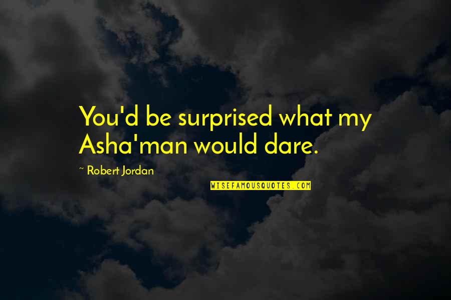 Asha'man Quotes By Robert Jordan: You'd be surprised what my Asha'man would dare.