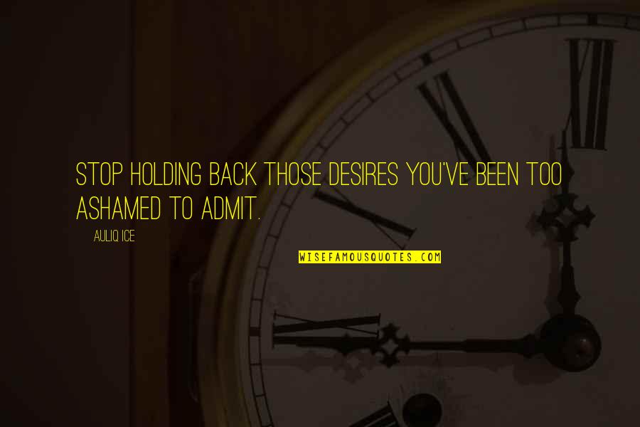 Ashamed Of Love Quotes By Auliq Ice: Stop holding back those desires you've been too