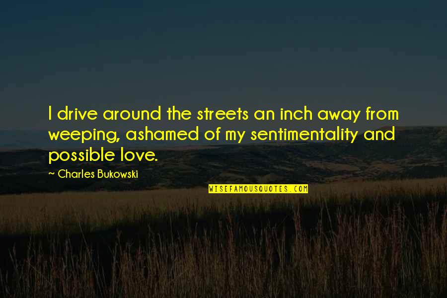 Ashamed Of Love Quotes By Charles Bukowski: I drive around the streets an inch away