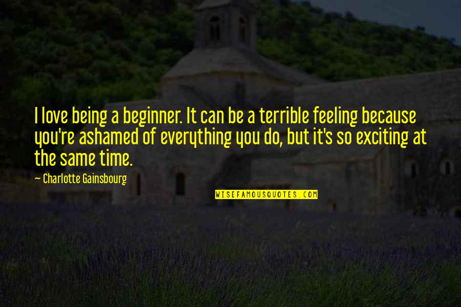 Ashamed Of Love Quotes By Charlotte Gainsbourg: I love being a beginner. It can be