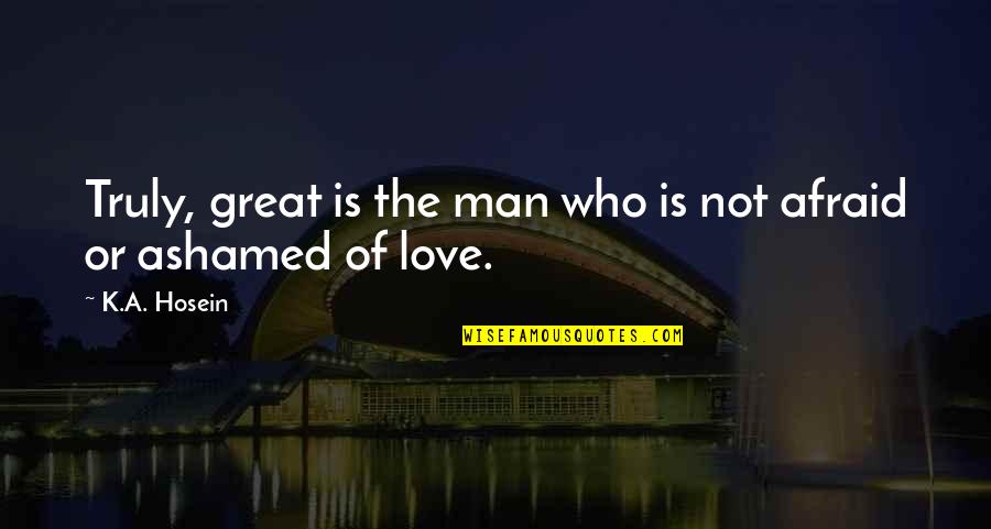 Ashamed Of Love Quotes By K.A. Hosein: Truly, great is the man who is not