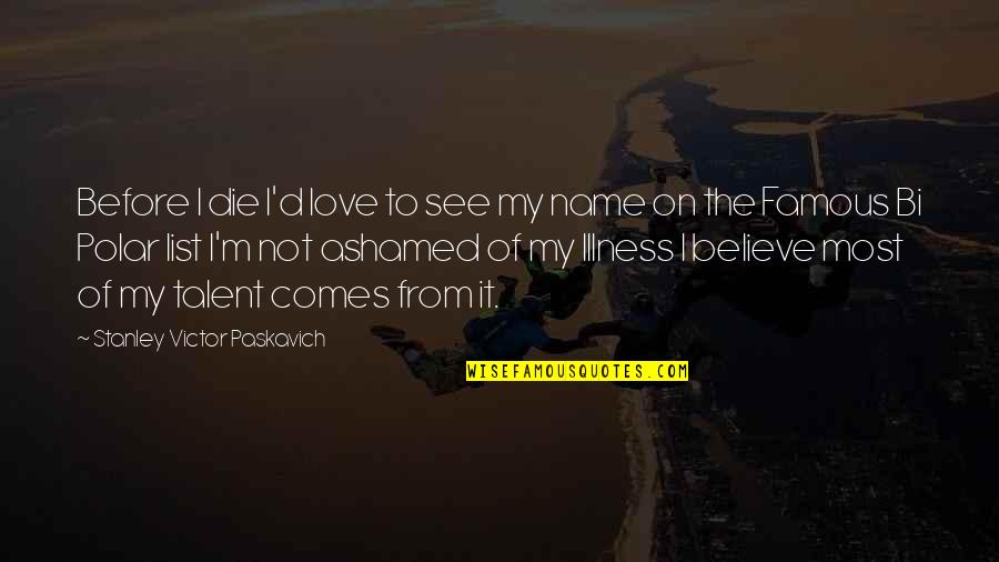 Ashamed Of Love Quotes By Stanley Victor Paskavich: Before I die I'd love to see my